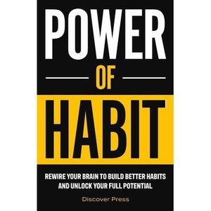 Power of Habit: Rewire Your Brain to Build Better Habits and Unlock Your Full Po